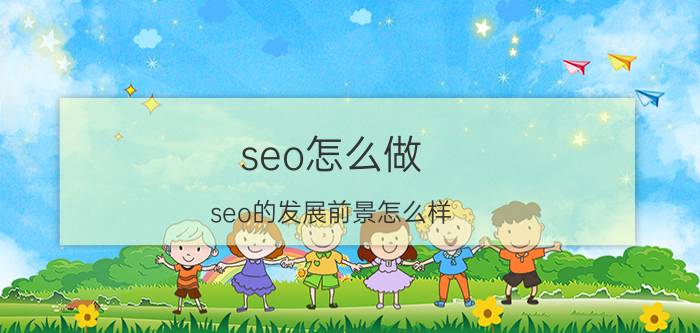 seo怎么做 seo的发展前景怎么样？